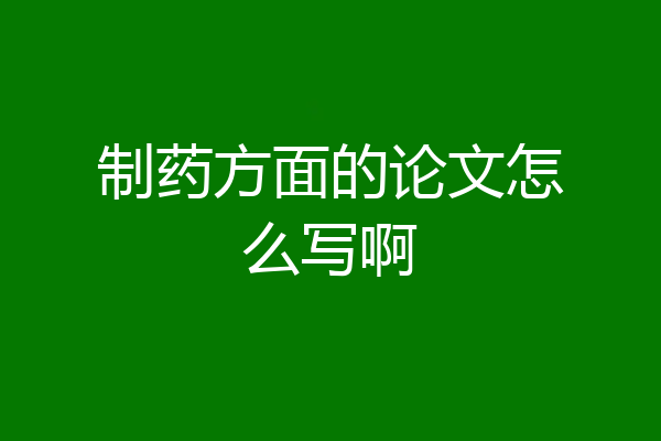 制药方面的论文怎么写啊