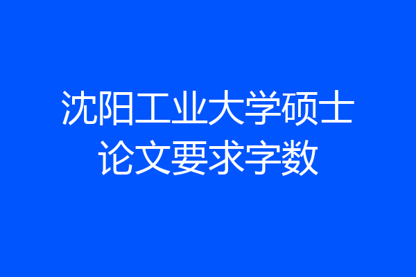 沈阳工业大学硕士论文要求字数