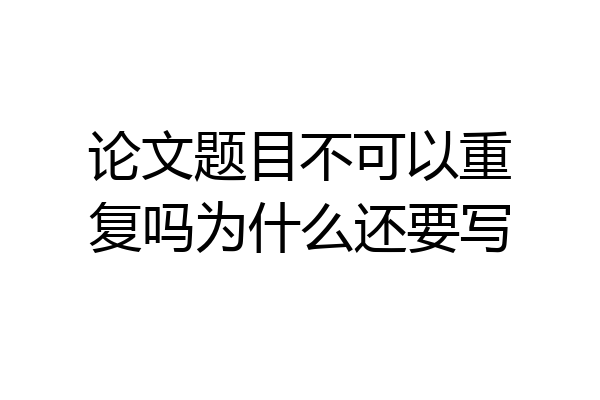 论文题目不可以重复吗为什么还要写