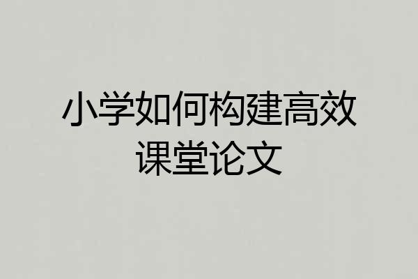 小学如何构建高效课堂论文