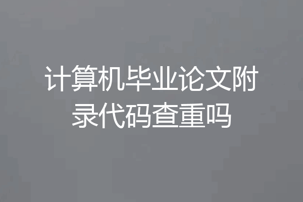 计算机毕业论文附录代码查重吗