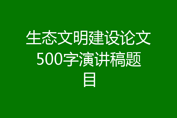 生态文明建设论文500字演讲稿题目