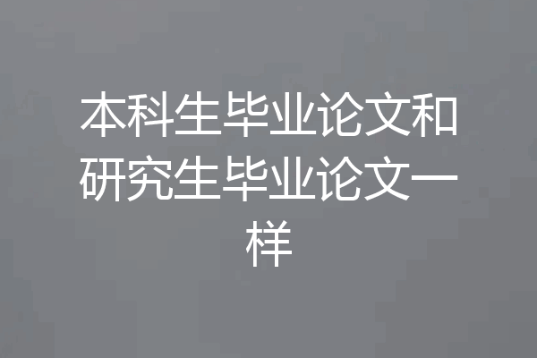 本科生毕业论文和研究生毕业论文一样