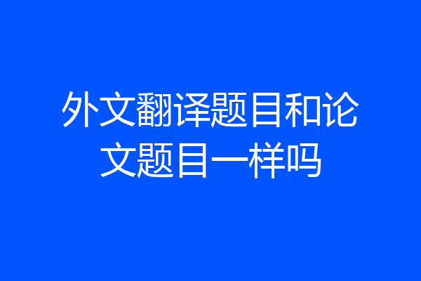 外文翻译题目和论文题目一样吗