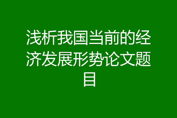 浅析我国当前的经济发展形势论文题目