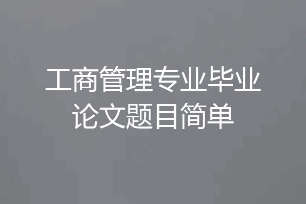 工商管理专业毕业论文题目简单