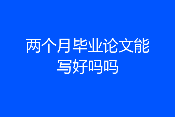 两个月毕业论文能写好吗吗