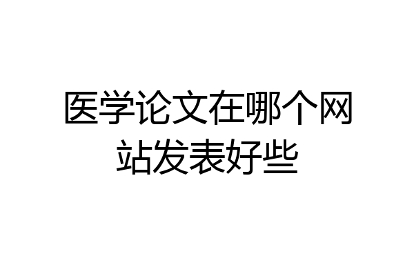 医学论文在哪个网站发表好些