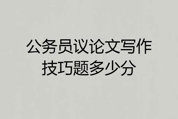 公务员议论文写作技巧题多少分