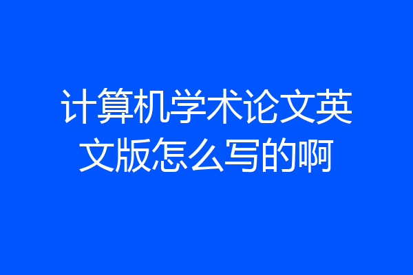 计算机学术论文英文版怎么写的啊