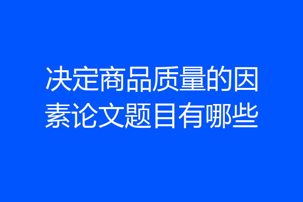 决定商品质量的因素论文题目有哪些