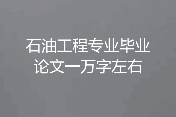 石油工程专业毕业论文一万字左右