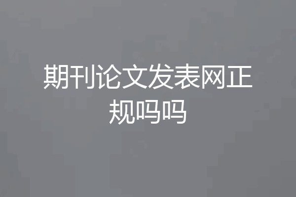 期刊论文发表网正规吗吗