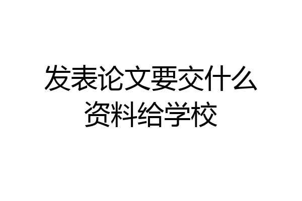 发表论文要交什么资料给学校