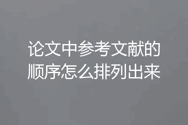 论文中参考文献的顺序怎么排列出来