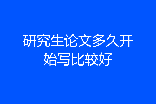 研究生论文多久开始写比较好