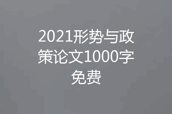2021形势与政策论文1000字免费