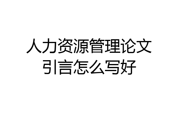 人力资源管理论文引言怎么写好