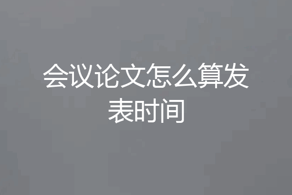 会议论文怎么算发表时间