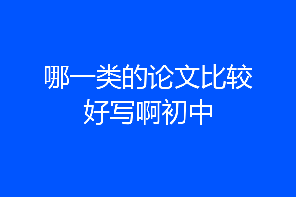 哪一类的论文比较好写啊初中