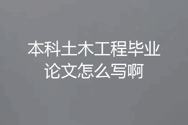 本科土木工程毕业论文怎么写啊