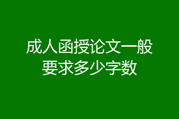 成人函授论文一般要求多少字数