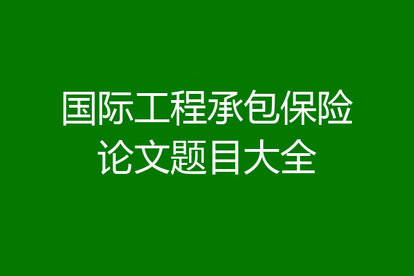 国际工程承包保险论文题目大全