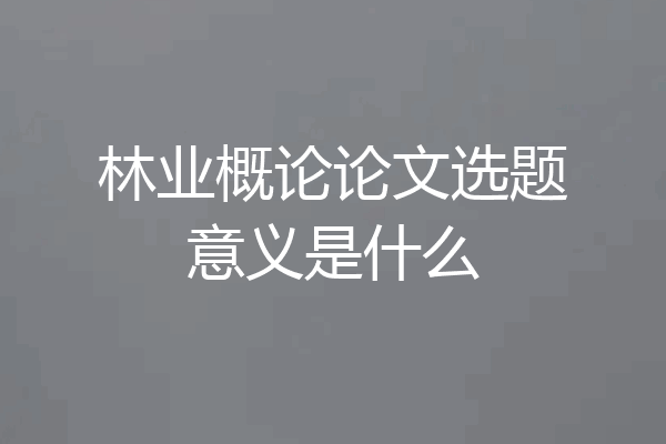 林业概论论文选题意义是什么