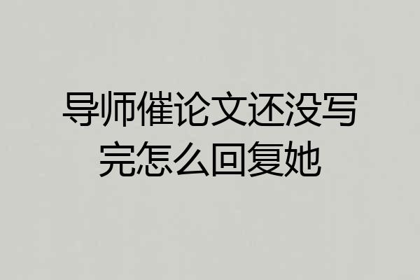 导师催论文还没写完怎么回复她