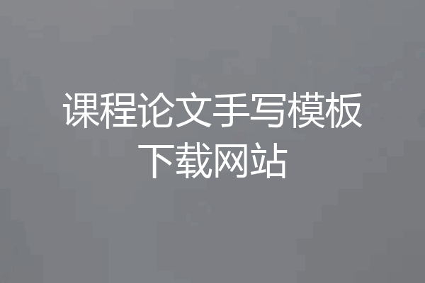 课程论文手写模板下载网站
