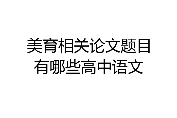 美育相关论文题目有哪些高中语文