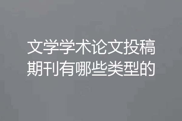 文学学术论文投稿期刊有哪些类型的