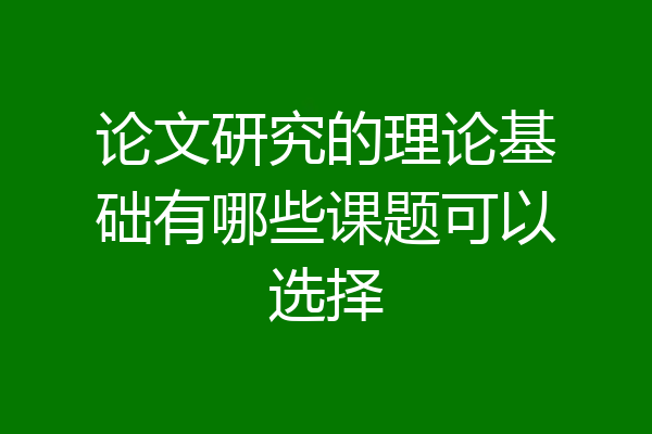 论文研究的理论基础有哪些课题可以选择