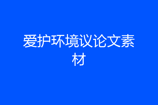 爱护环境议论文素材