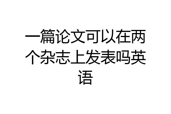 一篇论文可以在两个杂志上发表吗英语