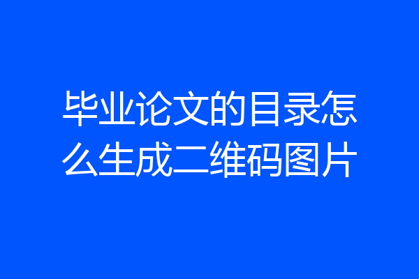 毕业论文的目录怎么生成二维码图片