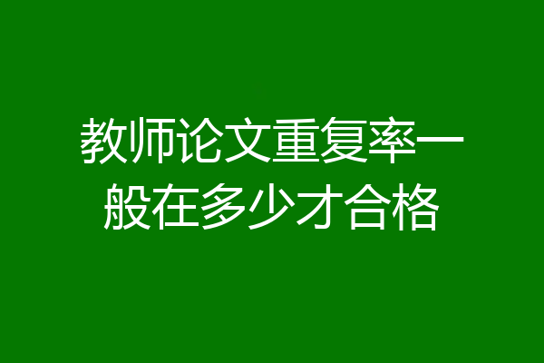 教师论文重复率一般在多少才合格