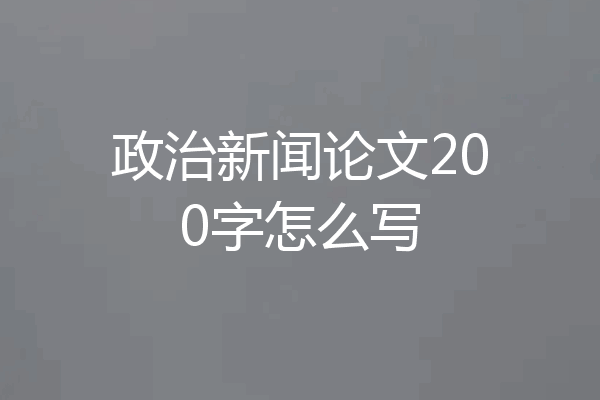 政治新闻论文200字怎么写