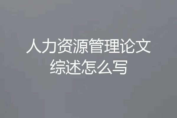 人力资源管理论文综述怎么写