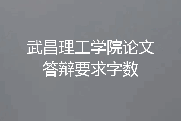 武昌理工学院论文答辩要求字数