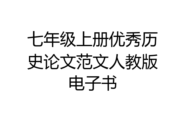 七年级上册优秀历史论文范文人教版电子书