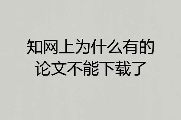 知网上为什么有的论文不能下载了