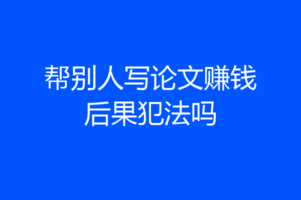 帮别人写论文赚钱后果犯法吗