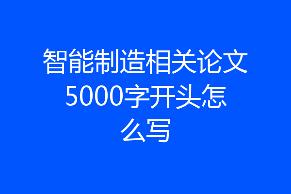 智能制造相关论文5000字开头怎么写