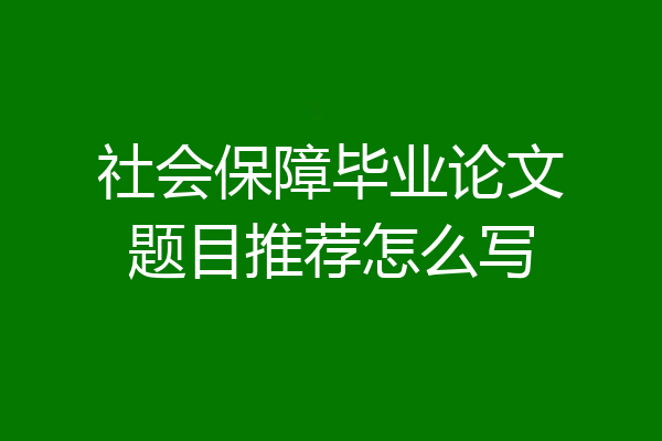 社会保障毕业论文题目推荐怎么写