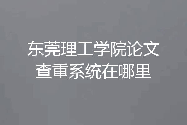 东莞理工学院论文查重系统在哪里