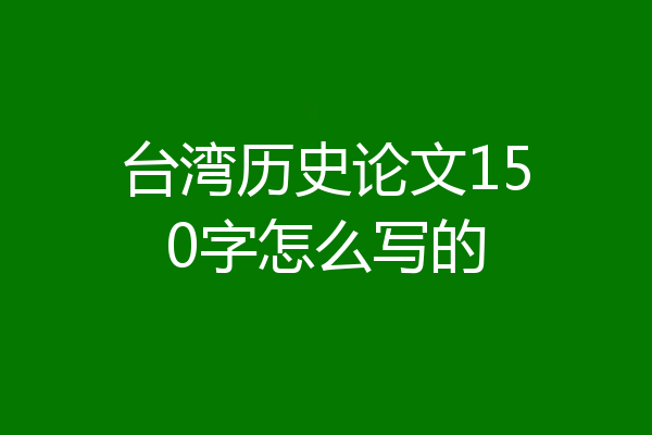 台湾历史论文150字怎么写的
