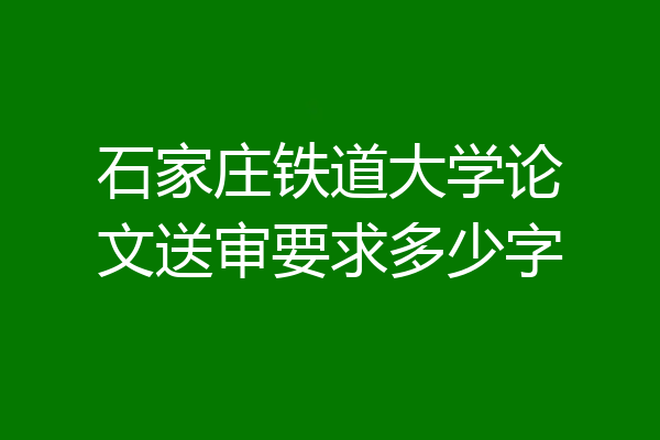 石家庄铁道大学论文送审要求多少字