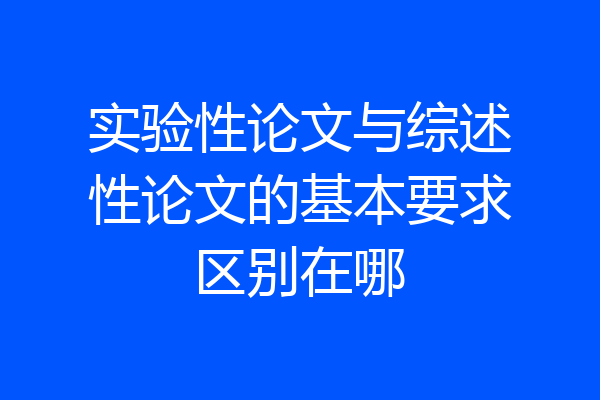 实验性论文与综述性论文的基本要求区别在哪