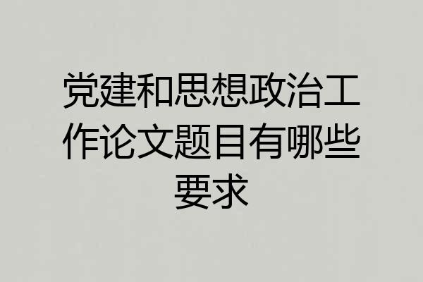 党建和思想政治工作论文题目有哪些要求